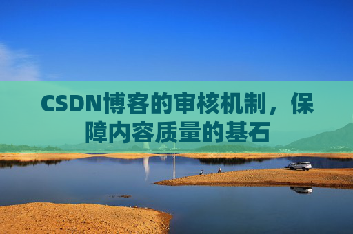 CSDN博客的审核机制，保障内容质量的基石